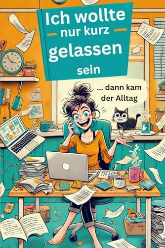 Ich wollte nur kurz gelassen sein … dann kam der Alltag: Mit Humor durch den täglichen Wahnsinn – und dabei auch noch Spaß haben.
