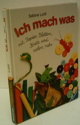 Ich mach was: mit Papier, Blättern, Knete und vielem mehr