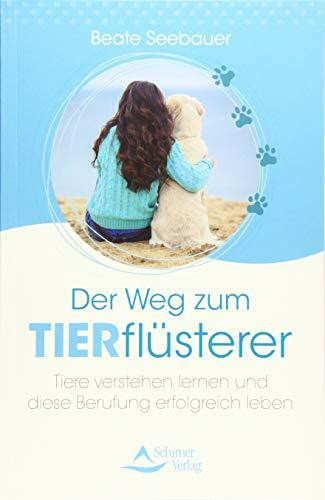 Der Weg zum Tierflüsterer: Tiere verstehen lernen und diese Berufung erfolgreich leben