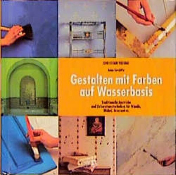 Gestalten mit Farben auf Wasserbasis: Traditionelle Anstriche und Dekorationstechniken für Wände, Möbel, Accessoires