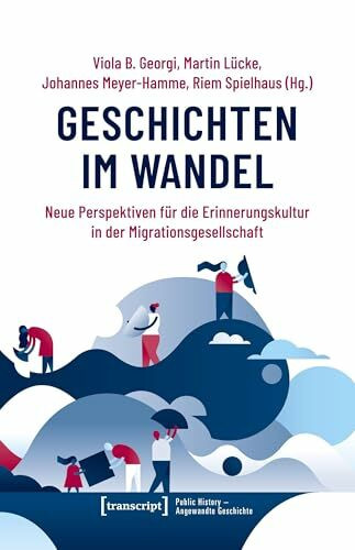 Geschichten im Wandel: Neue Perspektiven für die Erinnerungskultur in der Migrationsgesellschaft (Public History - Angewandte Geschichte)