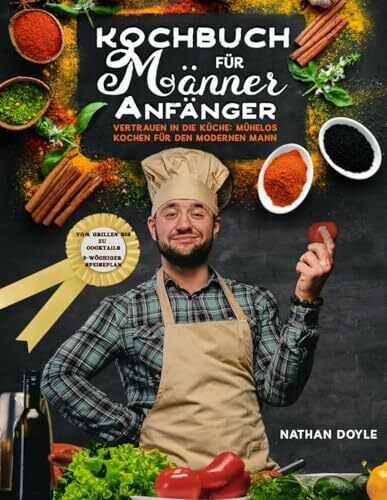 Kochbuch für Männer – Anfänger: Vertrauen in die Küche: Mühelos kochen für den modernen Mann