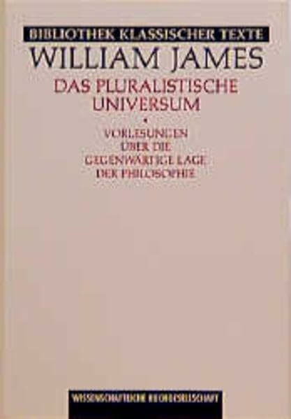 Das pluralistische Universum: Vorlesungen über die gegenwärtige Lage der Philosophie (Bibliothek klassischer Texte)
