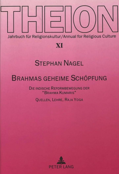 Brahmas geheime Schöpfung: Die indische Reformbewegung der «Brahma Kumaris»- Quellen, Lehre, Raja Yoga (Theion: Studien zur Religionskultur / Studies in Religious Culture, Band 11)