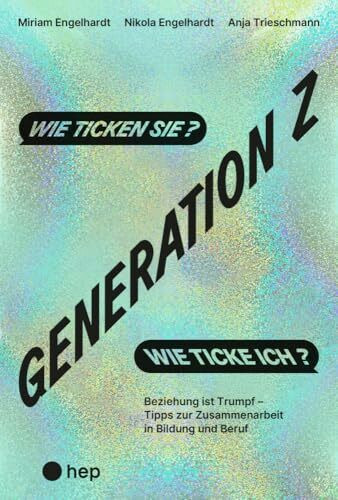Generation Z – wie ticken sie? Wie ticke ich?: Beziehung ist Trumpf – Tipps zur Zusammenarbeit in Bildung und Beruf