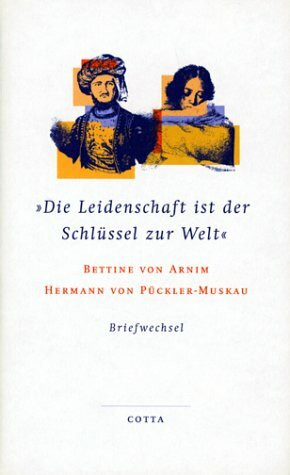 Die Leidenschaft ist der Schlüssel zur Welt: Der Briefwechsel zwischen Bettina von Arnim und Hermann von Pückler-Muskau