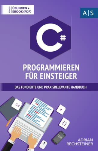C# Programmieren für Einsteiger: das fundierte und praxisrelevante Handbuch. Wie Sie als Anfänger Programmieren lernen und schnell zum C# Experten werden. Bonus: Übungen inkl. Lösungen