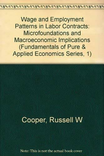 Wage and Employment Patterns in Labor Contracts: Microfoundations and Macroeconomic Implications (Fundamentals of Pure & Applied Economics Series, 1)