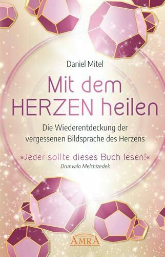 MIT DEM HERZEN HEILEN: Die Wiederentdeckung der vergessenen Bildsprache des Herzens