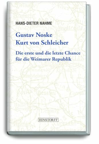 Gustav Noske, Kurt von Schleicher: Die erste und die letzte Chance für die Weimarer Republik Gustav Noske, Kurt von Schleicher: Die erste und die letzte Chance für die Weimarer Republik