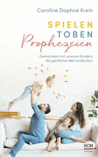 Spielen. Toben. Prophezeien.: Gemeinsam mit unseren Kindern die geistliche Welt entdecken