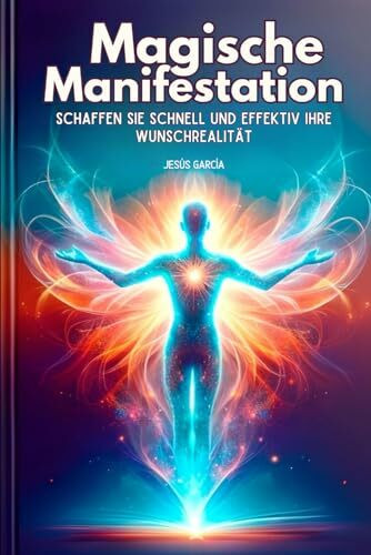 Magische Manifestation: Schaffen Sie schnell und effektiv Ihre Wunschrealität (manifestieren buch,, Band 1)