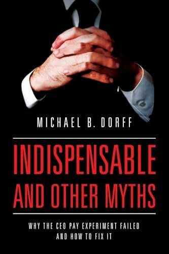 Indispensable and Other Myths: Why the CEO Pay Experiment Failed and How to Fix It