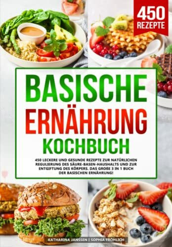 Basische Ernährung Kochbuch: 450 leckere und gesunde Rezepte zur natürlichen Regulierung des Säure-Basen-Haushalts und zur Entgiftung des Körpers. Das große 3 in 1 Buch der basischen Ernährung!