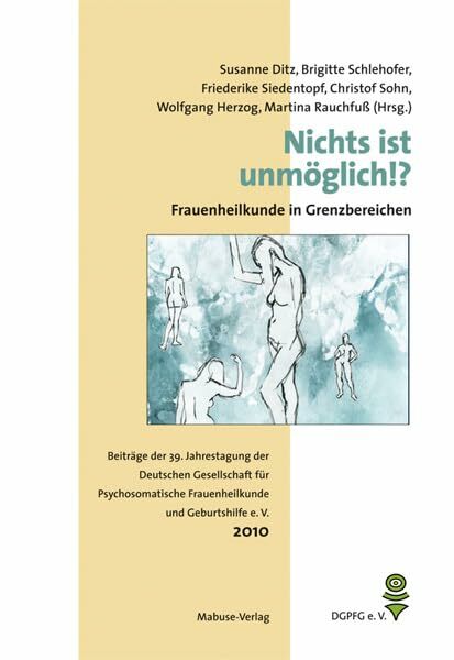 Nichts ist unmöglich!? - Frauenheilkunde in Grenzbereichen. Beiträge der 39. Jahrestagung der Deutschen Gesellschaft für Psychosomatische ... Frauenheilkunde... Nichts ist unmöglich!? - Frauenheilkunde in Grenzbereichen. Beiträge der 39. Jahrestagung der Deutschen Gesellschaft für Psychosomatische ... Frauenheilkunde und Geburtshilfe e. V.