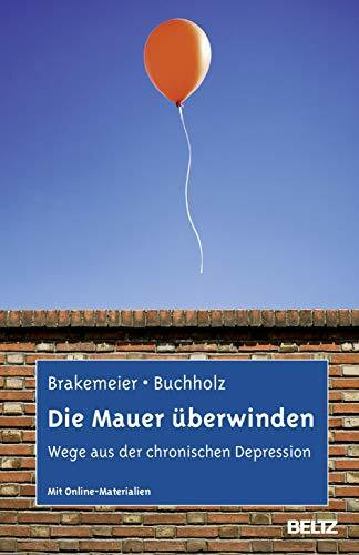 Die Mauer überwinden: Wege aus der chronischen Depression. Selbsthilfe und Therapiebegleitung mit CBASP. Mit Online-Materialien