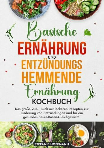 Basische Ernährung und Entzündungshemmende Ernährung Kochbuch: Das große 2-in-1 Buch mit leckeren Rezepten zur Linderung von Entzündungen und für ein gesundes Säure-Basen-Gleichgewicht.