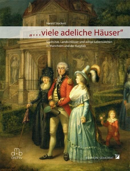 "... viele adeliche Häuser": Stadtsitze, Landschlösser und adelige Lebenswelten in Mannheim und der Kurpfalz
