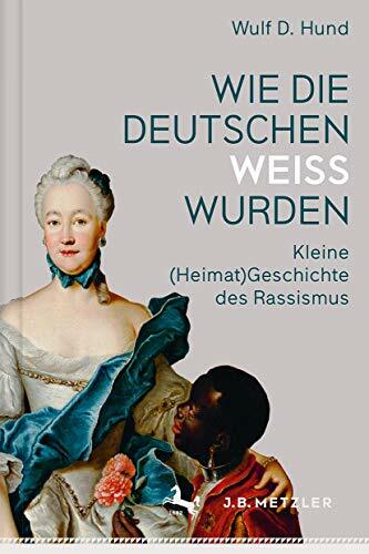 Wie die Deutschen weiß wurden: Kleine (Heimat)Geschichte des Rassismus Wie die Deutschen weiß wurden: Kleine (Heimat)Geschichte des Rassismus