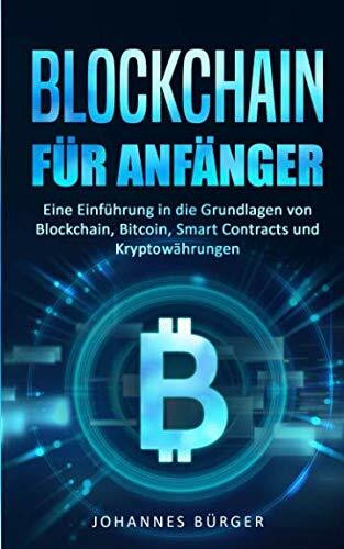 BLOCKCHAIN FÜR ANFÄNGER: Eine Einführung in die Grundlagen von Blockchain, Bitcoin, Smart Contracts und Kryptowährungen (Kryptowährungen einfach erklärt, Band 1)