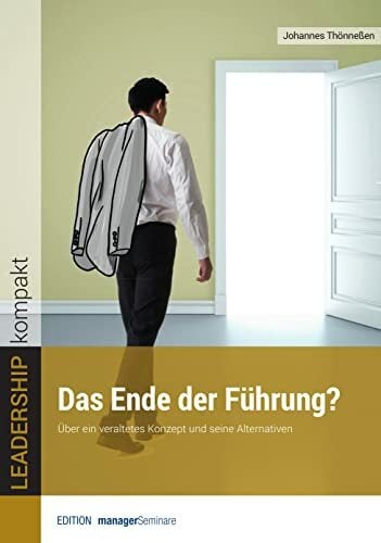 Das Ende der Führung? Über ein veraltetes Konzept und seine Alternativen (LEADERSHIP kompakt) Das Ende der Führung? Über ein veraltetes Konzept und seine Alternativen (LEADERSHIP kompakt)