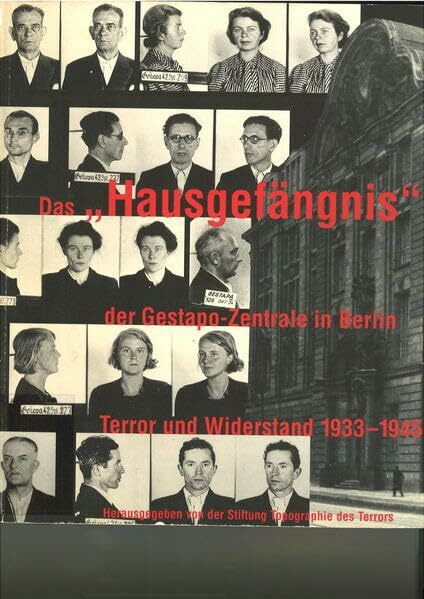 Das "Hausgefängnis" der Gestapo-Zentrale in Berlin: Terror und Widerstand 1933-1945