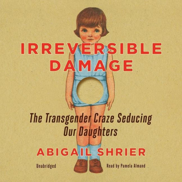 Irreversible Damage Lib/E: The Transgender Craze Seducing Our Daughters