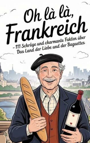 Oh là là, Frankreich!: 111 schräge und charmante Fakten über das Land der Liebe und der Baguettes