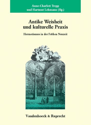 Antike Weisheit und kulturelle Praxis: Hermetismus in der Frühen Neuzeit (Veröffentlichungen des Max-Planck-Instituts für Geschichte, Band 171)