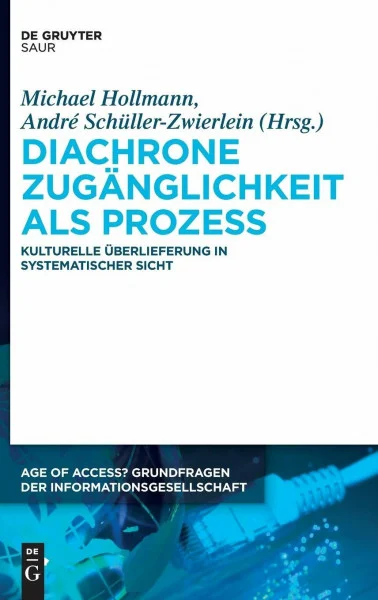 Diachrone Zugänglichkeit als Prozess: Kulturelle Überlieferung in systematischer Sicht (Age of Access? Grundfragen der Informationsgesellschaft, 4, Band 4)