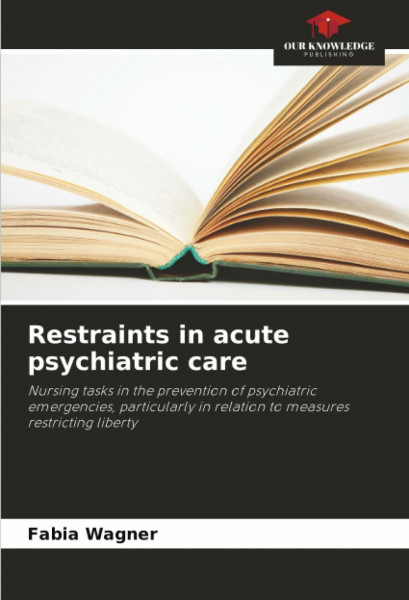 Restraints in acute psychiatric care: Nursing tasks in the prevention of psychiatric emergencies, particularly in relation to measures restricting liberty
