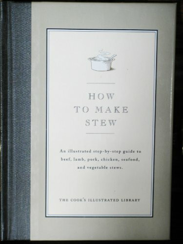 How to Make Stew: An Illustrated Step-By-Step Guide to Beef, Lamb, Pork, Chicken, Seafood, and Vegetable Stews (Cook's Illustrated Library)