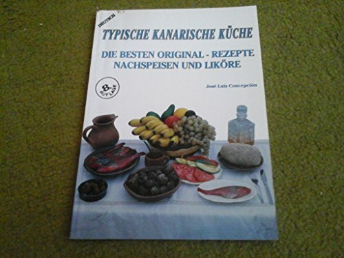 Typische Kanarische Küche (Die besten Original-Rezepte, Nachspeisen und Liköre.)