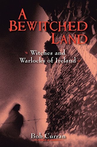 A Bewitched Land: Witches and Warlocks of Ireland: Ireland's Witches