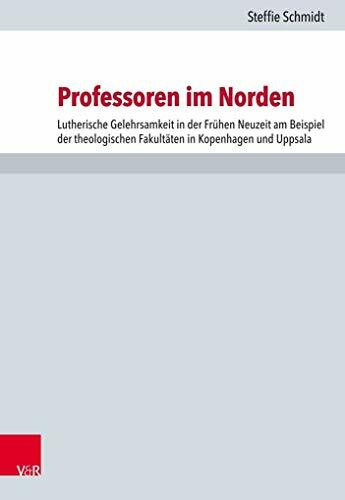 Professoren im Norden: Lutherische Gelehrsamkeit in der Frühen Neuzeit am Beispiel der theologischen Fakultäten in Kopenhagen und Uppsala (Forschungen zur Kirchen- und Dogmengeschichte, Band 116)