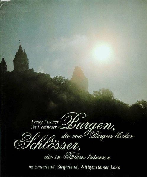 Burgen, die von Bergen blicken - Schlösser, die in Tälern träumen: Die Burgen, Schlösser und Herrensitze im Sauerland, Siegerland, Wittgensteiner Land ... ihre Lage, ihre Baumeister und Besitzer