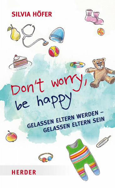 Don't worry, be happy: Gelassen Eltern werden - Gelassen Eltern sein