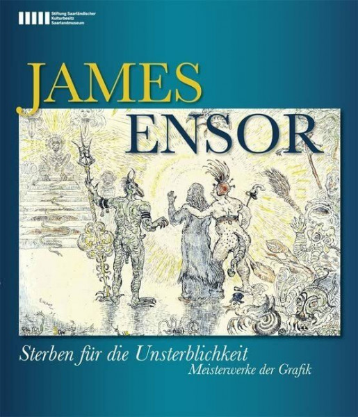 James Ensor: Sterben für die Unsterblichkeit. Meisterwerke der Grafik: Sterben für die Unsterblichkeit. Meisterwerke der Grafik. Katalog zur Saarlandmuseum Saarbrücken, 2011/2012