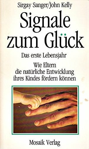 Signale zum Glück: Das erste Lebensjahr - Wie Eltern die natürliche Entwicklung ihres Kindes fördern können