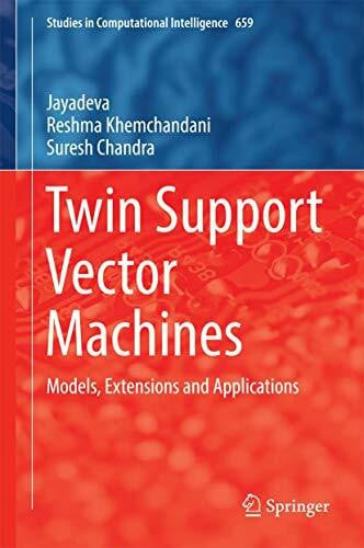 Twin Support Vector Machines: Models, Extensions and Applications (Studies in Computational Intelligence, 659, Band 659)