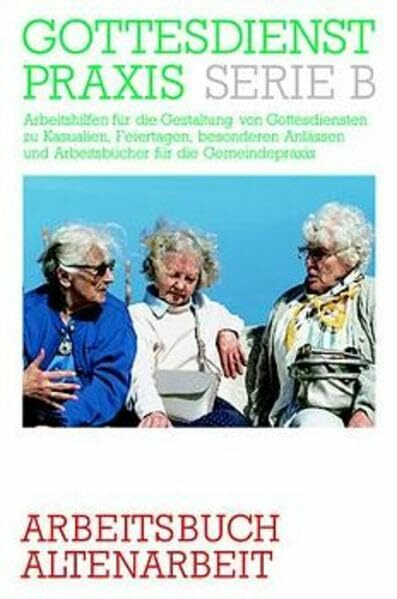 Gottesdienstpraxis, Serie B, Neue Folge, Arbeitsbuch Altenarbeit (Gottesdienstpraxis Serie B / Arbeitshilfen für die Gestaltung von Gottesdiensten zu ... und Arbeitsbücher für die Gemeindepraxis)