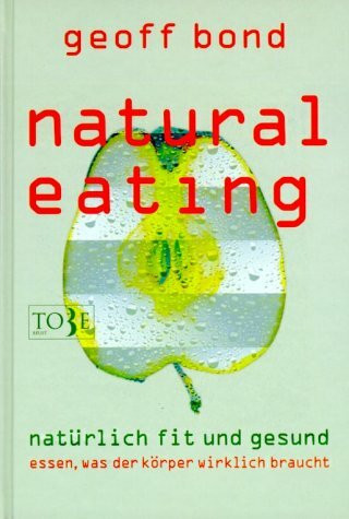 Natural Eating. Natürlich fit und gesund essen was der Körper wirklich braucht.