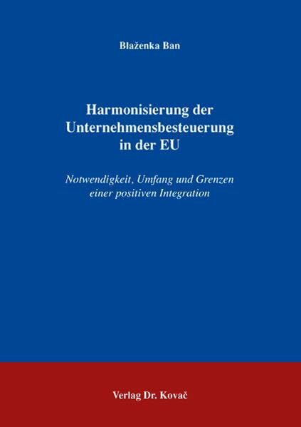 Harmonisierung der Unternehmensbesteuerung in der EU: Notwendigkeit, Umfang und Grenzen einer positiven Integration (Betriebswirtschaftliche Steuerlehre in Forschung und Praxis)