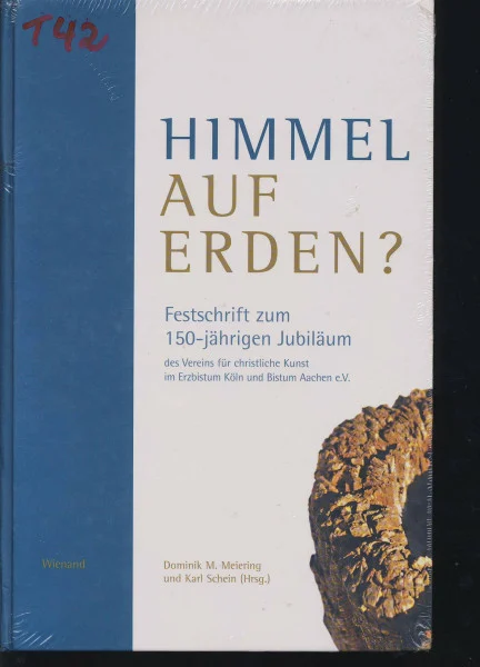 Himmel auf Erden? Festschrift zum 150-jährigen Jubiläum des Vereins für christliche Kunst im Erzbistum Köln und Bistum Aachen e.V.