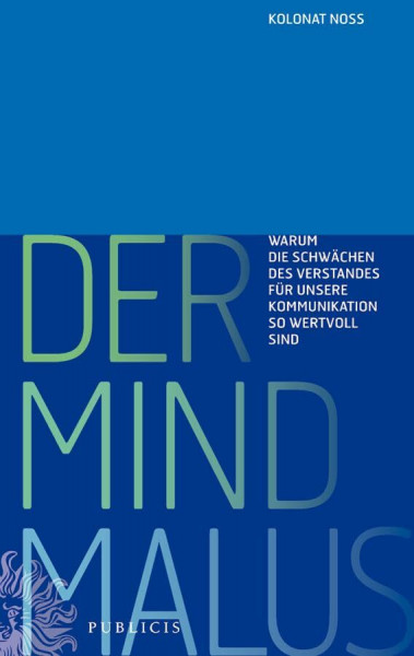 Der Mind Malus: Warum die Schwächen unseres Verstandes für unsere Kommunikation so wertvoll sind