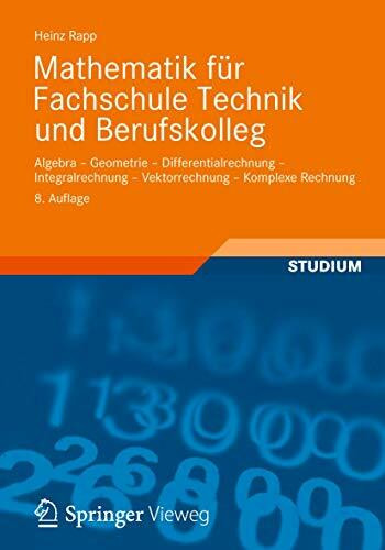 Mathematik für Fachschule Technik und Berufskolleg: Algebra, Geometrie, Differentialrechnung, Integralrechnung, Vektorrechnung, Komplexe Rechnung