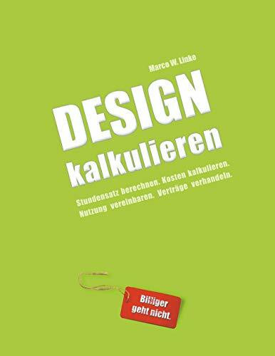 Design kalkulieren - Stundensatz berechnen. Kosten kalkulieren. Nutzung vereinbaren. Verträge verhandeln.: Kleiner Praxis-Leitfaden für selbstständige Webdesigner und Grafik-Designer