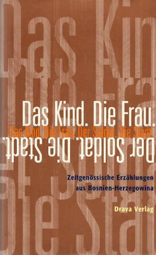 Das Kind. Die Frau. Der Soldat. Die Stadt.: Zeitgenössische Erzählungen aus Bosnien-Herzegowina