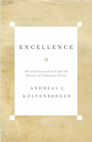 Excellence: The Character of God and the Pursuit of Scholarly Virtue