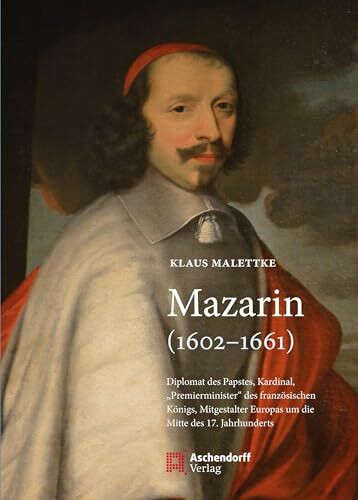 Mazarin (1602-1661): Diplomat des Papstes, Kardinal, "Premierminister" des französischen Königs, Mitgestalter Europas